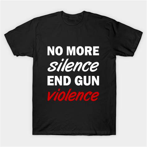 No More Silence End Gun Violence White Gun Control T Shirt Teepublic