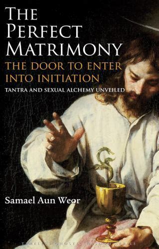 The Perfect Matrimony Or The Door To Enter Into Initiation Tantra And Sexual Alchemy Unveiled