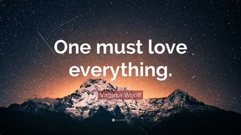 Virginia Woolf Quote “one Must Love Everything”