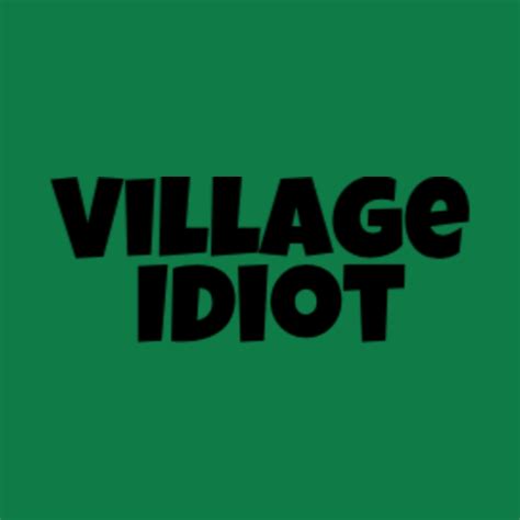 Village Idiot Village Idiot T Shirt Teepublic