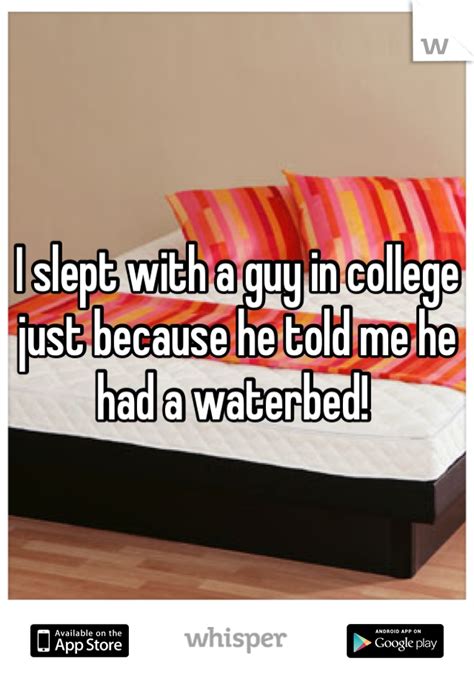 i slept with a guy in college just because he told me he had a waterbed whisper confessions