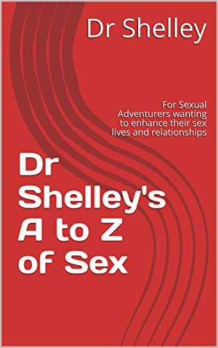 Dr Shelleys A To Z Of Sex For Sexual Adventurers Wanting To Enhance Their Sex Lives And
