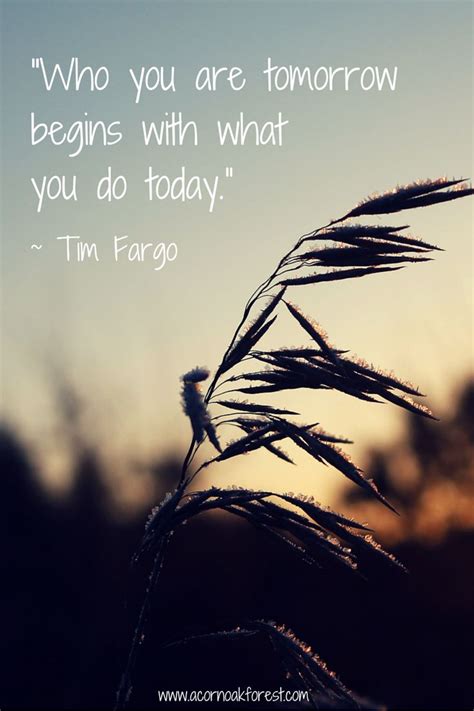 Who You Are Tomorrow Begins With What You Do Today ~ Tim Fargo