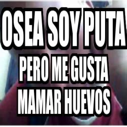 Meme Personalizado Osea Soy Puta Pero Me Gusta Mamar Huevos 2528784