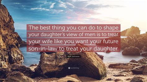 Rick Johnson Quote The Best Thing You Can Do To Shape Your Daughters