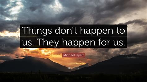 Michael Hyatt Quote “things Don’t Happen To Us They Happen For Us ”