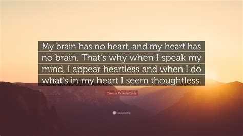 Clarissa Pinkola Estés Quote “my Brain Has No Heart And My Heart Has No Brain That’s Why When