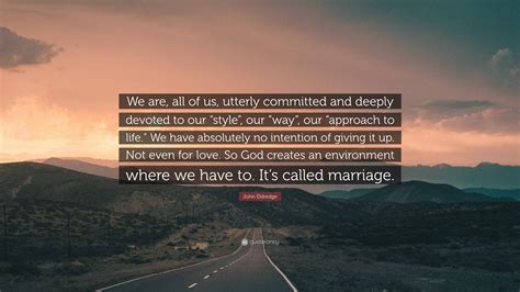 John Eldredge Quote We Are All Of Us Utterly Committed And Deeply