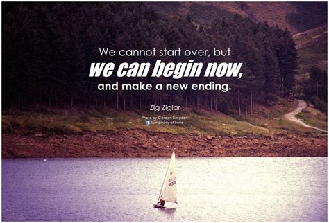 Zig Ziglar We Cannot Start Over But We Can Begin Now And Make A New