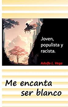 Me Encanta Ser Blanco Joven Populista Y Racista Ebook Vega Adolfo