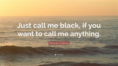 Whoopi Goldberg Quote Just Call Me Black If You Want To Call Me