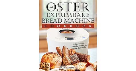 Oster Expressbake Bread Machine Cookbook 101 Classic Recipes With