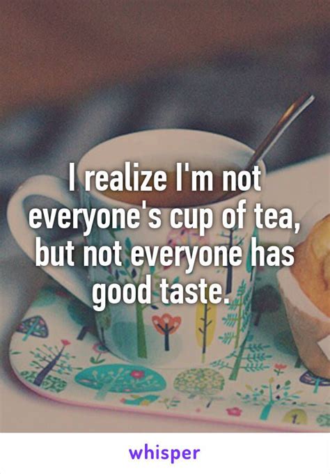 I realize I'm not everyone's cup of tea, but not everyone has good