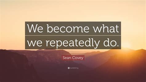 Sean Covey Quote We Become What We Repeatedly Do 12 Wallpapers