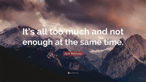 Jack Kerouac Quote Its All Too Much And Not Enough At The Same Time