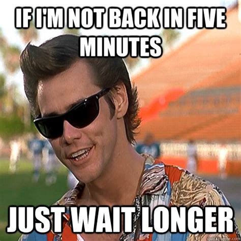 If I M Not Back In Five Minutes Just Wait Longer Ace Ventura Memes Ace Ventura Ace Ventura