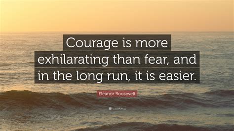 Eleanor Roosevelt Quote Courage Is More Exhilarating Than Fear And