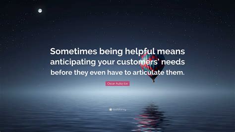 Oscar Auliq Ice Quote Sometimes Being Helpful Means Anticipating Your Customers Needs Before