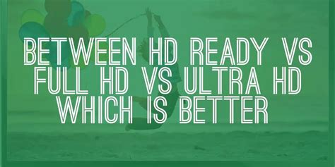 Between Hd Ready Vs Full Hd Vs Ultra Hd Which Is Better