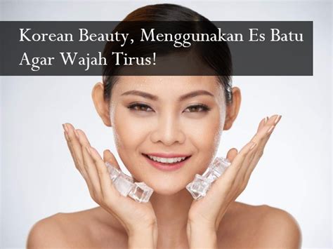 Korean Beauty Menggunakan Es Batu Agar Wajah Tirus