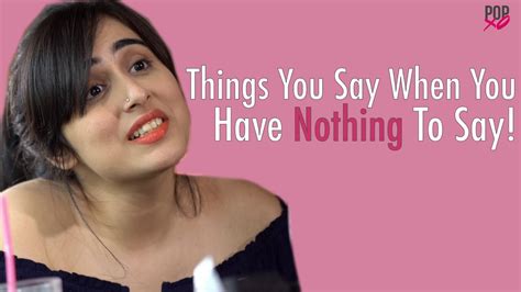 Things You Say When You Have Nothing To Say Popxo Youtube