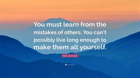 Sam Levenson Quote You Must Learn From The Mistakes Of Others You