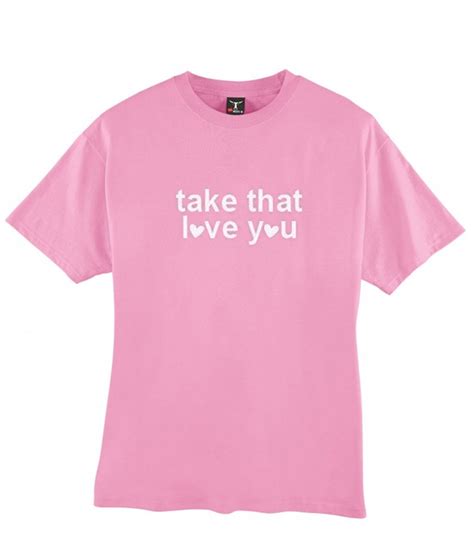 Take That Love You T Shirt Clothzilla