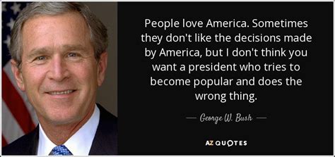 George W Bush Quote People Love America Sometimes They Dont Like The Decisions Made