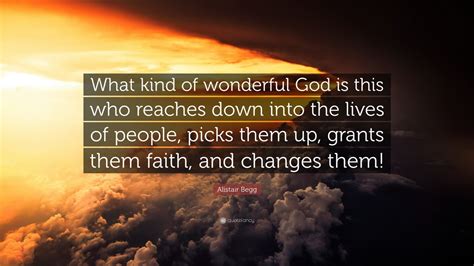 Alistair Begg Quote What Kind Of Wonderful God Is This Who Reaches