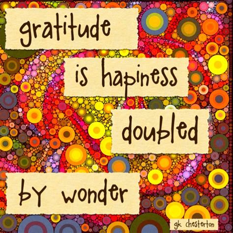 Gratitude Is Happiness Doubled By Wonder ~ G K