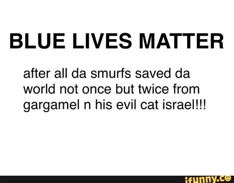 Blue Lives Matter After All Da Smurfs Saved Da World Not Once But Twice