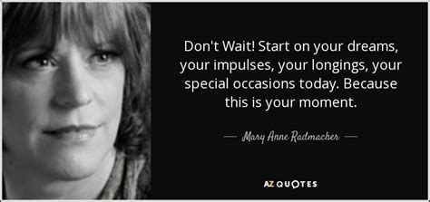 Mary Anne Radmacher Quote Dont Wait Start On Your Dreams Your