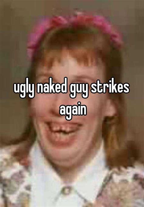 ugly naked guy strikes again