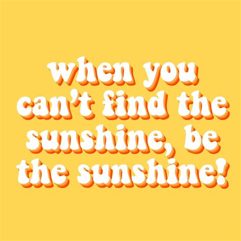 When You Cant Find The Sunshine Be The Sunshine Quote Inspirational