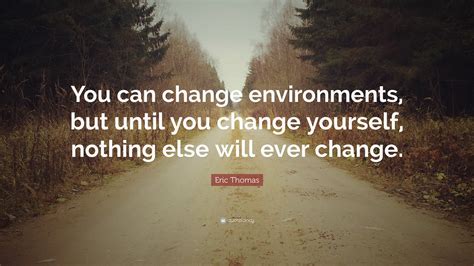 Eric Thomas Quote “you Can Change Environments But Until You Change