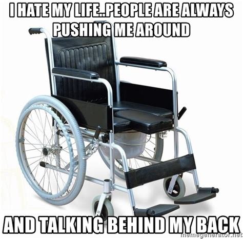 i hate my life people are always pushing me around and talking behind my back wheelchair