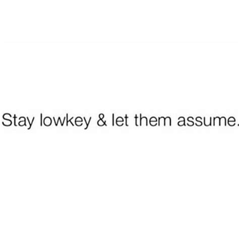 Stay Low Key And Let Them Assume Assuming Quotes Real Quotes Wow Words