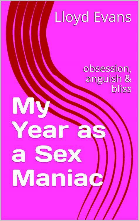 My Year As A Sex Maniac Obsession Anguish And Bliss By Lloyd Evans Goodreads