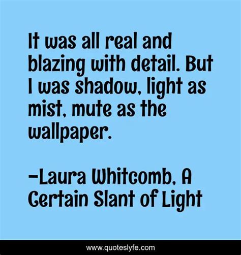 It Was All Real And Blazing With Detail But I Was Shadow Light As Mi Quote By Laura