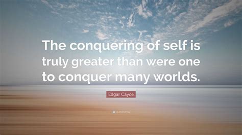 Edgar Cayce Quote The Conquering Of Self Is Truly Greater Than Were