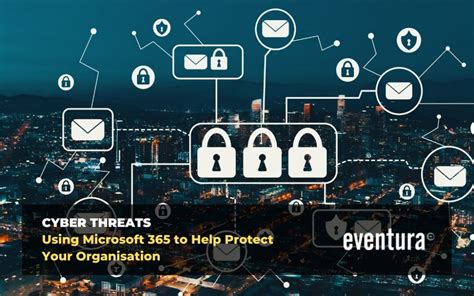 Cyber Threats Using Microsoft 365 To Help Protect Your Organisation