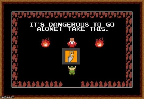 Its Dangerous To Go Alone Take This Imgflip