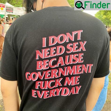 I Dont Need Sex Because Government Fuck Me Everyday Shirt Q Finder Trending Design T Shirt
