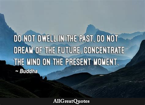 Do Not Dwell In The Past Do Not Dream Of The Future Concentrate The