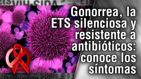 Gonorrea la ETS silenciosa y resistente a antibióticos conoce los