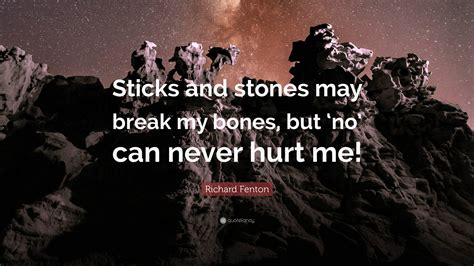 Richard Fenton Quote Sticks And Stones May Break My Bones But ‘no