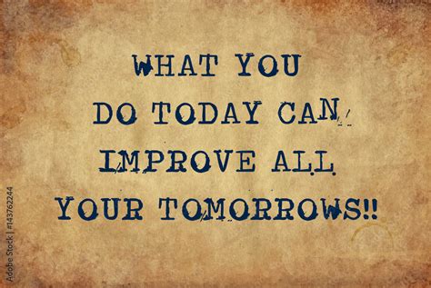 Inspiring Motivation Quote Of What You Do Today Can Improve All Your Tomorrows With Typewriter