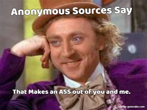 Anonymous Sources Say That Makes An Ass Out Of You And Me Meme Generator