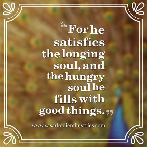 For He Satisfies The Longing Soul And The Hungry Soul He Fills With