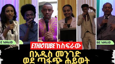 Ethiotube ከስፍራው በአዲስ መንገድ ወደ ጣፋጭ ሕይወት Youtube
